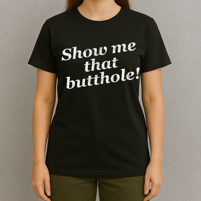 Show Me That Butthole Funny T-Shirt