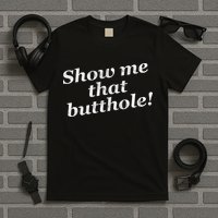 Show Me That Butthole Funny T-Shirt