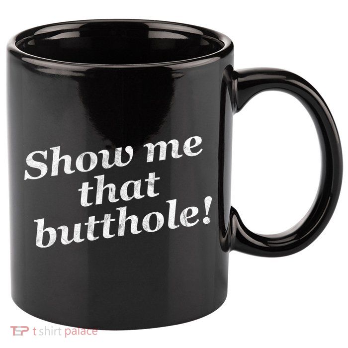 Show Me That Butthole Funny 11oz C Handle Ceramic Mug
