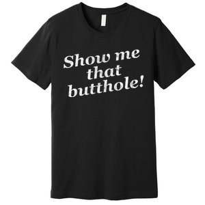 Show Me That Butthole Funny Premium T-Shirt