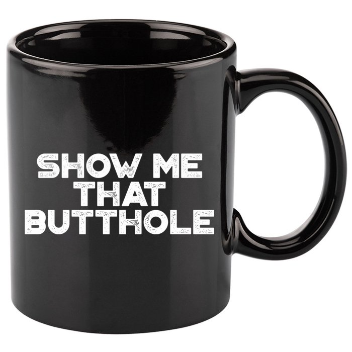 Show Me That Butthole Funny Adult Humor 11oz C Handle Ceramic Mug