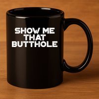 Show Me That Butthole Funny Adult Humor 11oz C Handle Ceramic Mug