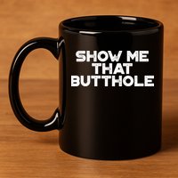 Show Me That Butthole Funny Adult Humor 11oz C Handle Ceramic Mug