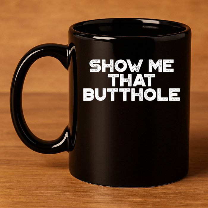 Show Me That Butthole Funny Adult Humor 11oz C Handle Ceramic Mug