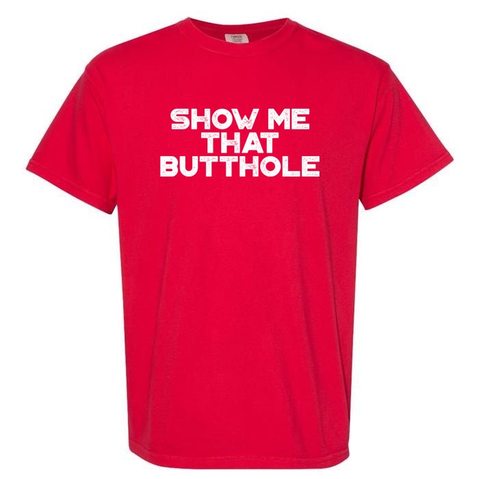 Show Me That Butthole Funny Adult Humor Garment-Dyed Heavyweight T-Shirt