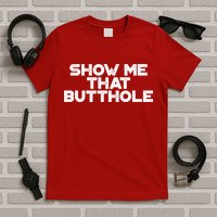 Show Me That Butthole Funny Adult Humor T-Shirt