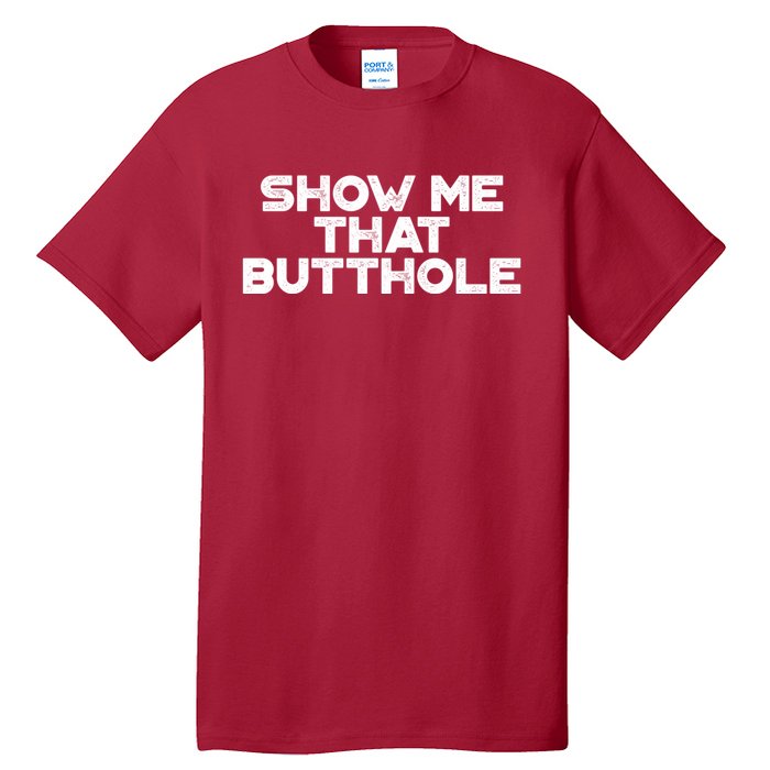 Show Me That Butthole Funny Adult Humor Tall T-Shirt