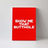 Show Me That Butthole Funny Adult Humor Canvas