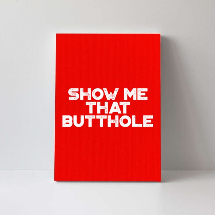 Show Me That Butthole Funny Adult Humor Canvas