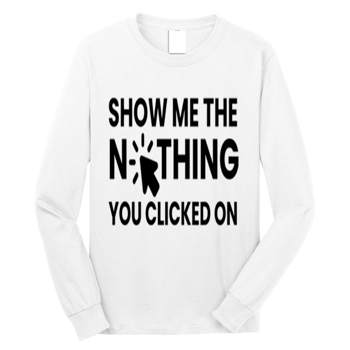 Show Me The Nothing You Clicked On Long Sleeve Shirt