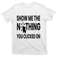 Show Me The Nothing You Clicked On T-Shirt