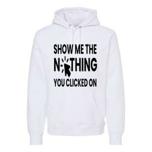 Show Me The Nothing You Clicked On Premium Hoodie