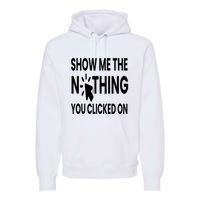 Show Me The Nothing You Clicked On Premium Hoodie