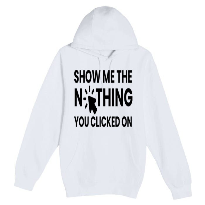 Show Me The Nothing You Clicked On Premium Pullover Hoodie