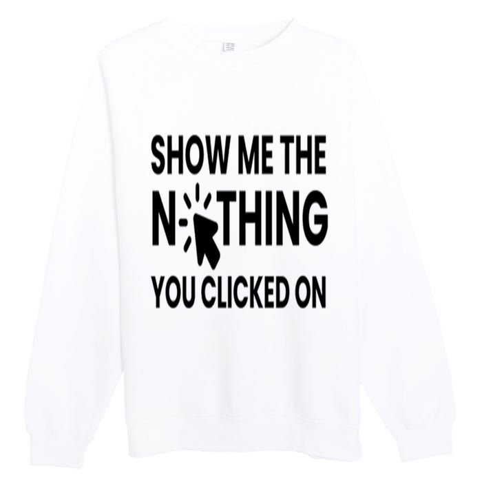 Show Me The Nothing You Clicked On Premium Crewneck Sweatshirt