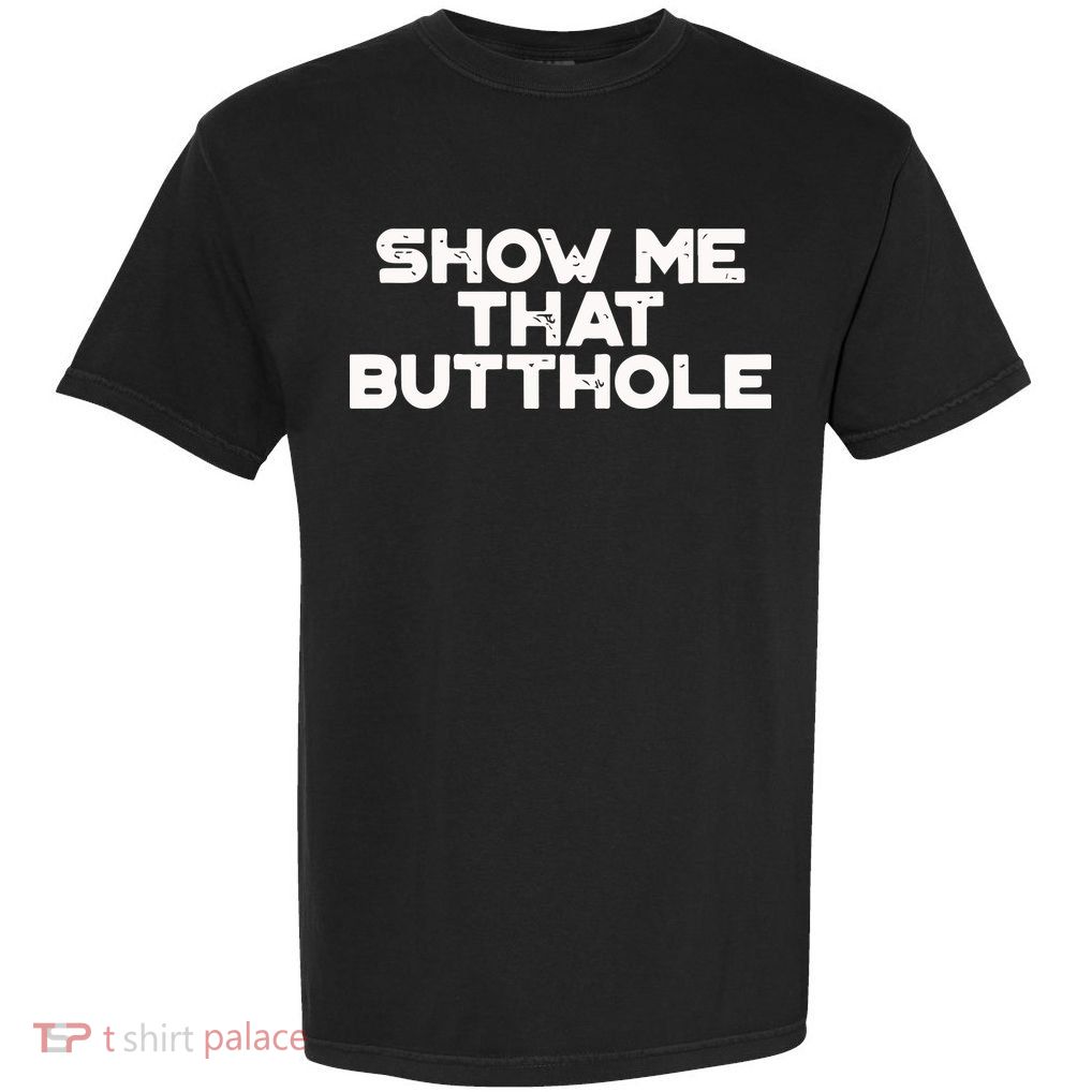 Show Me That Butthole Funny Adult Humor Garment-Dyed Heavyweight T-Shirt