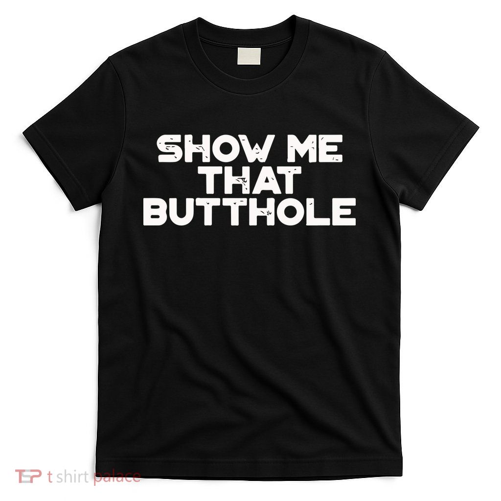 Show Me That Butthole Funny Adult Humor T-Shirt
