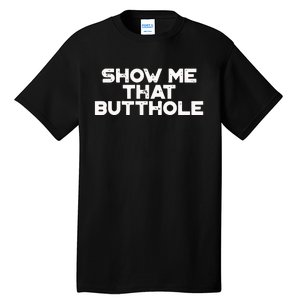 Show Me That Butthole Funny Adult Humor Tall T-Shirt