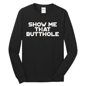 Show Me That Butthole Funny Adult Humor Tall Long Sleeve T-Shirt