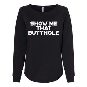 Show Me That Butthole Funny Adult Humor Womens California Wash Sweatshirt