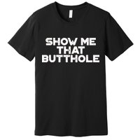 Show Me That Butthole Funny Adult Humor Premium T-Shirt