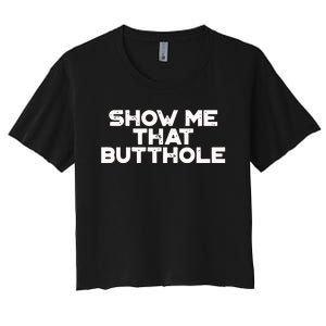 Show Me That Butthole Funny Adult Humor Women's Crop Top Tee