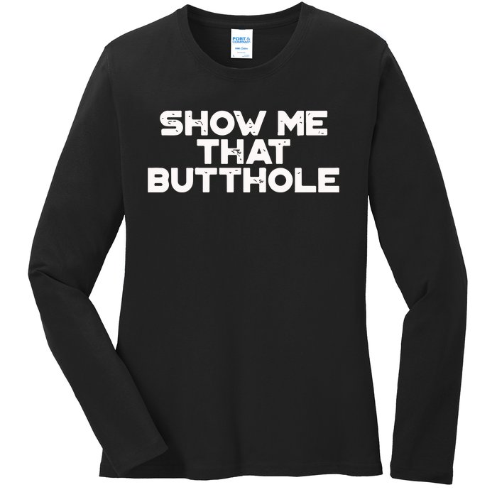 Show Me That Butthole Funny Adult Humor Ladies Long Sleeve Shirt