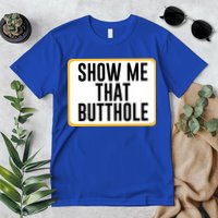 Show Me That Butthole Premium T-Shirt