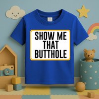 Show Me That Butthole Toddler T-Shirt