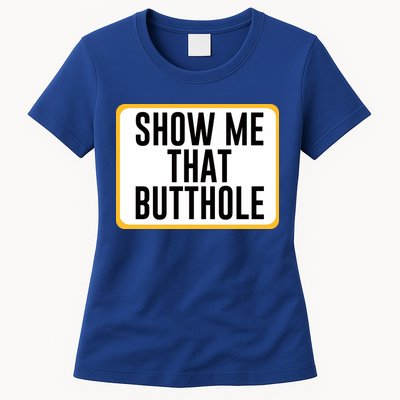 Show Me That Butthole Womens T-Shirt