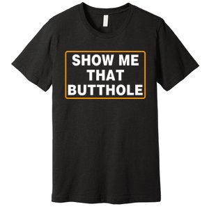 Show Me That Butthole Premium T-Shirt