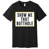 Show Me That Butthole Premium T-Shirt