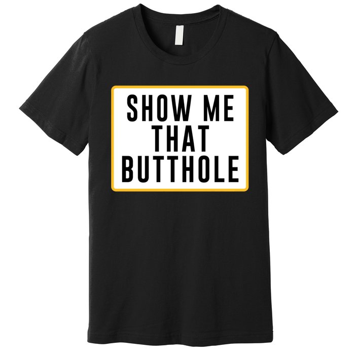 Show Me That Butthole Premium T-Shirt