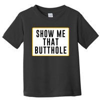 Show Me That Butthole Toddler T-Shirt