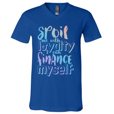 Spoil Me With Loyalty Funny Sarcastic Independent Great Gift V-Neck T-Shirt