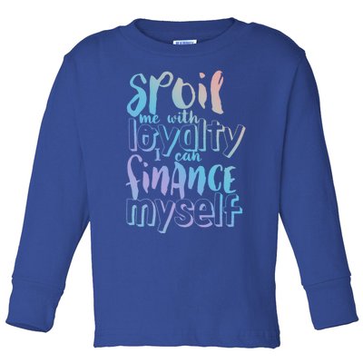 Spoil Me With Loyalty Funny Sarcastic Independent Great Gift Toddler Long Sleeve Shirt