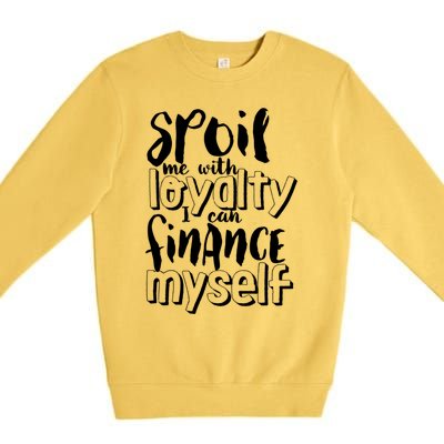 Spoil Me With Loyalty Funny Sarcastic Independent Funny Gift Premium Crewneck Sweatshirt