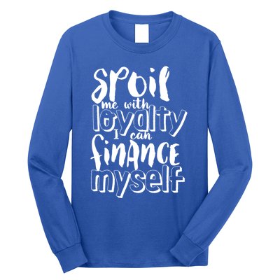 Spoil Me With Loyalty Funny Sarcastic Independent Funny Gift Long Sleeve Shirt