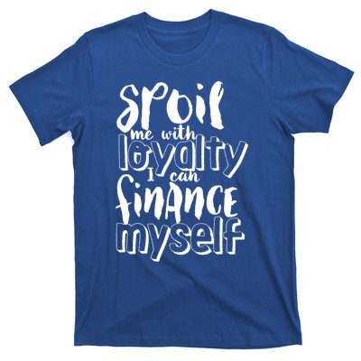 Spoil Me With Loyalty Funny Sarcastic Independent Funny Gift T-Shirt