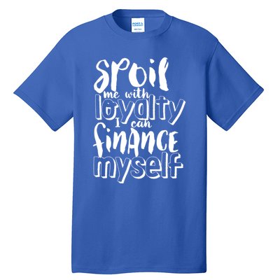 Spoil Me With Loyalty Funny Sarcastic Independent Funny Gift Tall T-Shirt