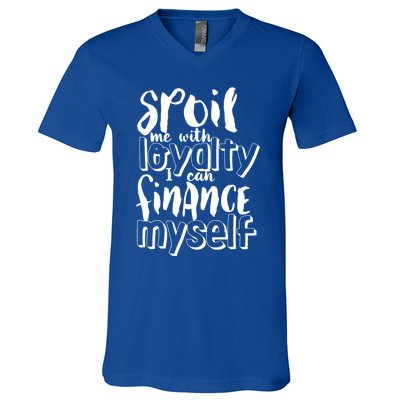 Spoil Me With Loyalty Funny Sarcastic Independent Funny Gift V-Neck T-Shirt