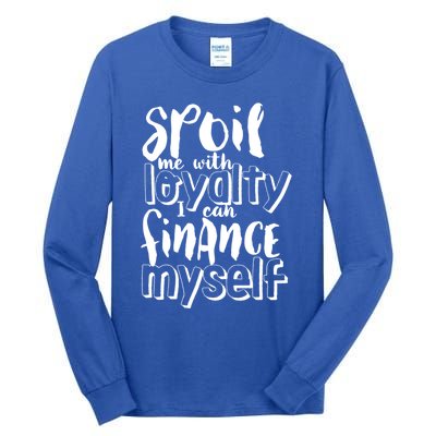 Spoil Me With Loyalty Funny Sarcastic Independent Funny Gift Tall Long Sleeve T-Shirt