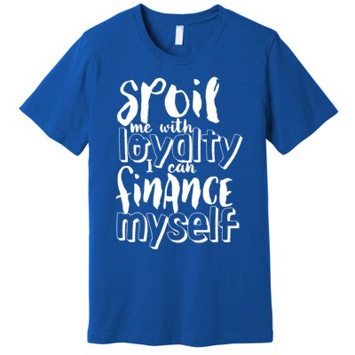 Spoil Me With Loyalty Funny Sarcastic Independent Funny Gift Premium T-Shirt