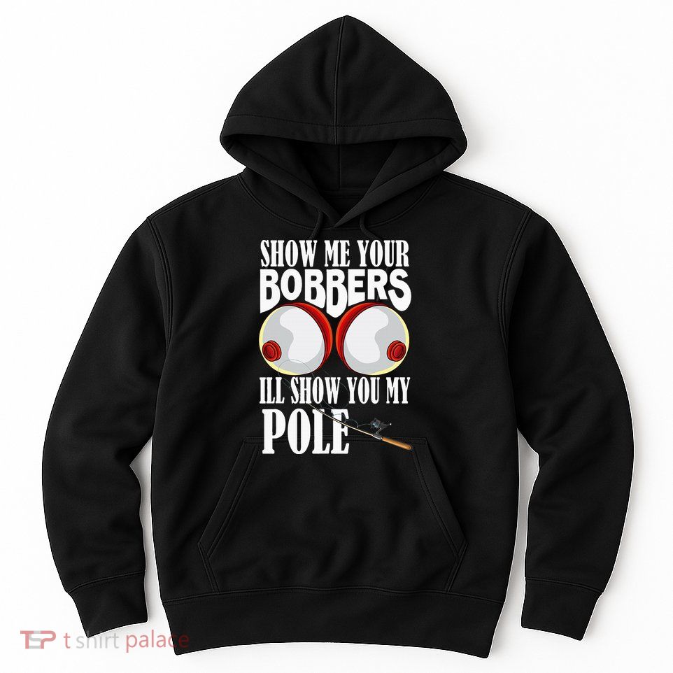 Show Me Your Bobbers ILl Show You My Pole Fisher Angler Hoodie