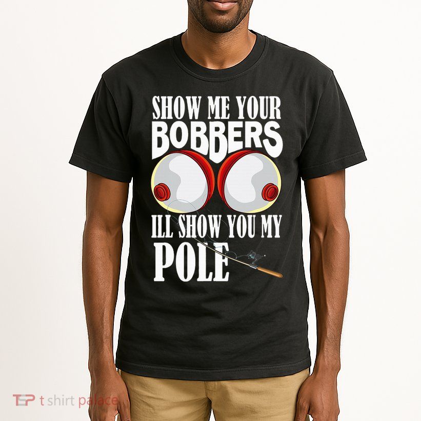 Show Me Your Bobbers ILl Show You My Pole Fisher Angler Tall T-Shirt