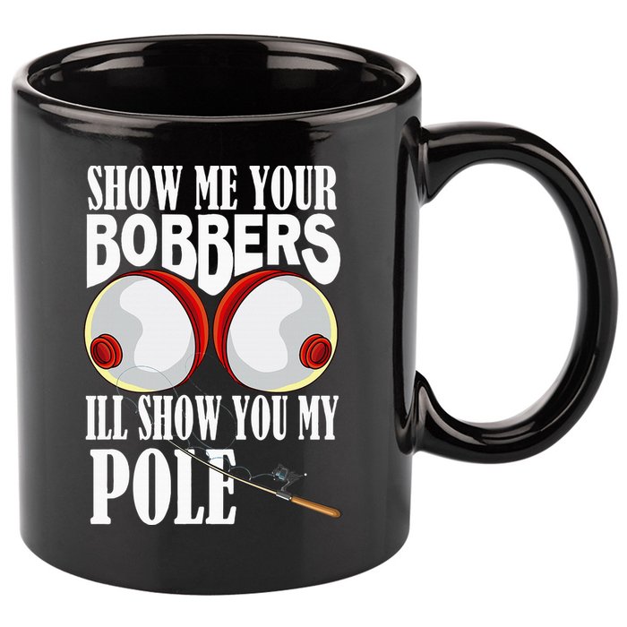 Show Me Your Bobbers ILl Show You My Pole Fisher Angler 11oz C Handle Ceramic Mug