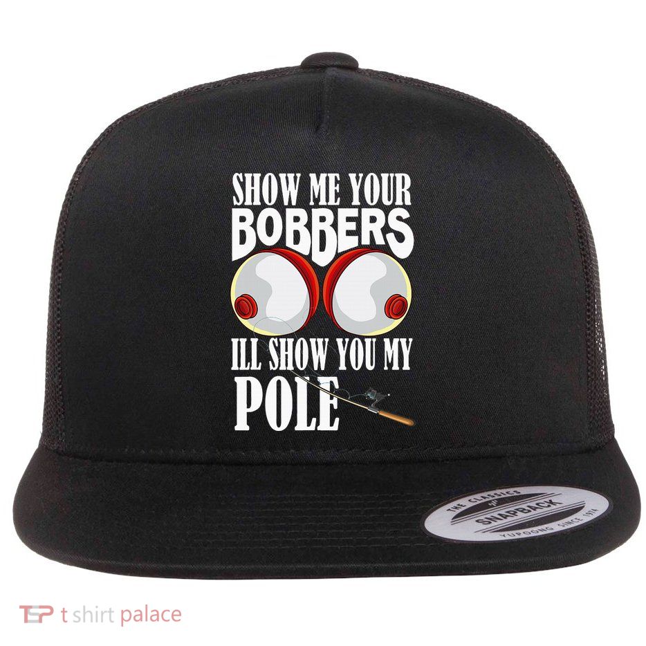 Show Me Your Bobbers ILl Show You My Pole Fisher Angler Flat Bill Trucker Hat