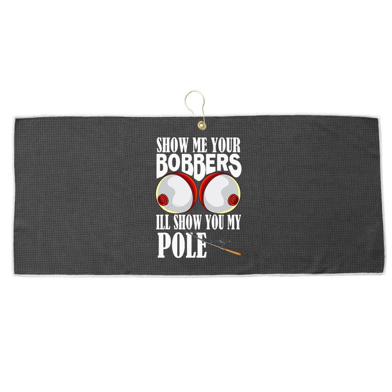Show Me Your Bobbers ILl Show You My Pole Fisher Angler Large Microfiber Waffle Golf Towel