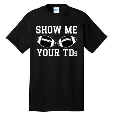 Show Me Your Tds Fantasy Football American Football Tall T-Shirt