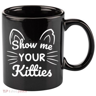 Show Me Your Kitties Dirty Cat Pun Gift 11oz C Handle Ceramic Mug